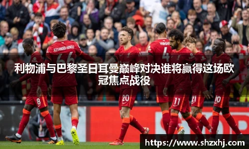 利物浦与巴黎圣日耳曼巅峰对决谁将赢得这场欧冠焦点战役