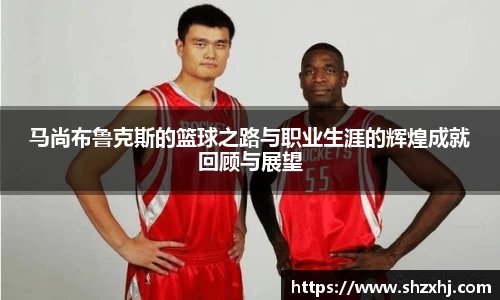 马尚布鲁克斯的篮球之路与职业生涯的辉煌成就回顾与展望